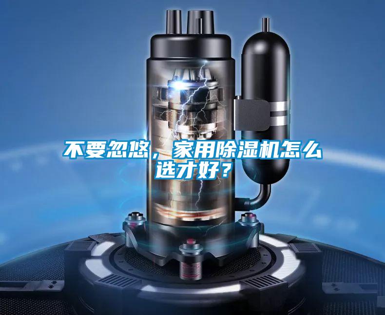 不要忽悠，家用除濕機(jī)怎么選才好？