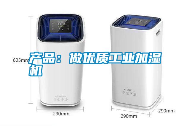 產(chǎn)品：做優(yōu)質工業(yè)加濕機