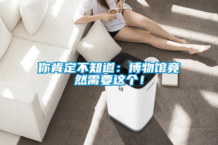 你肯定不知道：博物館竟然需要這個(gè)！