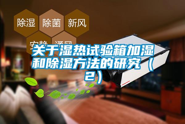 關(guān)于濕熱試驗箱加濕和除濕方法的研究（2）