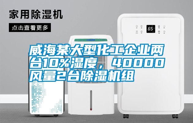 威海某大型化工企業(yè)兩臺(tái)10%濕度，40000風(fēng)量2臺(tái)除濕機(jī)組