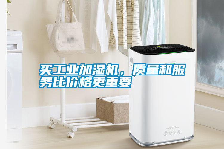 買工業(yè)加濕機，質(zhì)量和服務比價格更重要