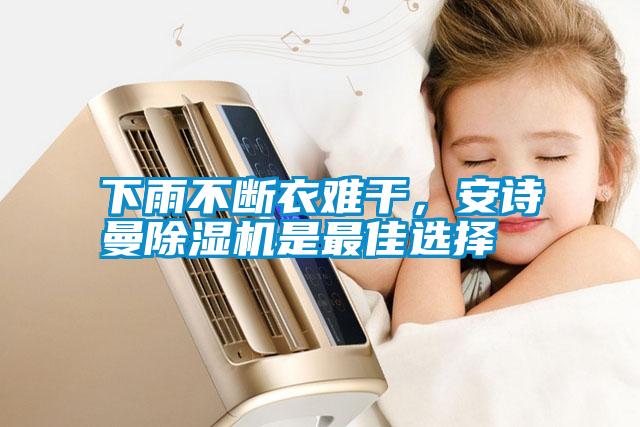 下雨不斷衣難干，安詩曼除濕機(jī)是最佳選擇