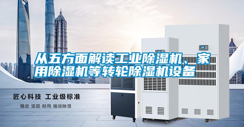 從五方面解讀工業(yè)除濕機、家用除濕機等轉(zhuǎn)輪除濕機設(shè)備