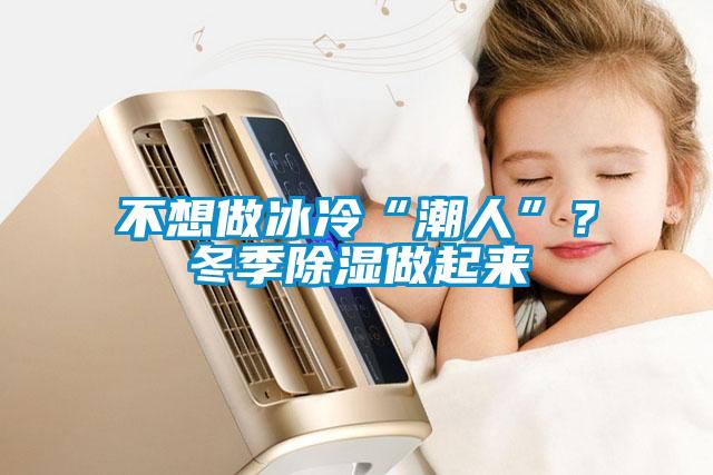 不想做冰冷“潮人”？冬季除濕做起來(lái)