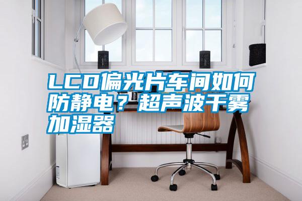 LCD偏光片車間如何防靜電？超聲波干霧加濕器