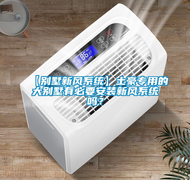 【別墅新風系統(tǒng)】土豪專用的大別墅有必要安裝新風系統(tǒng)嗎？