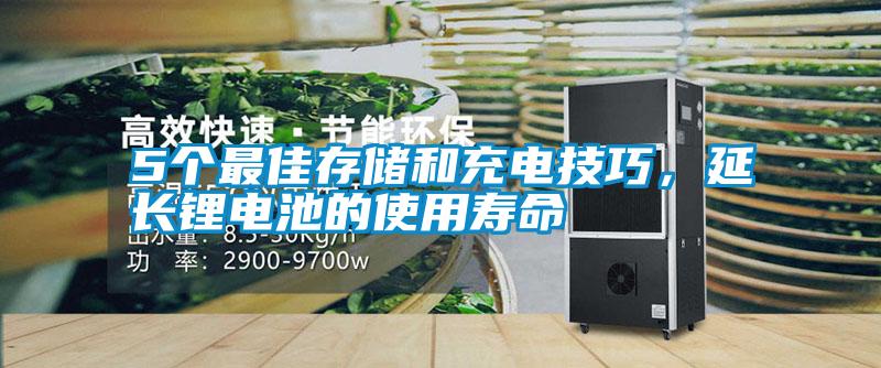 5個(gè)最佳存儲(chǔ)和充電技巧，延長(zhǎng)鋰電池的使用壽命