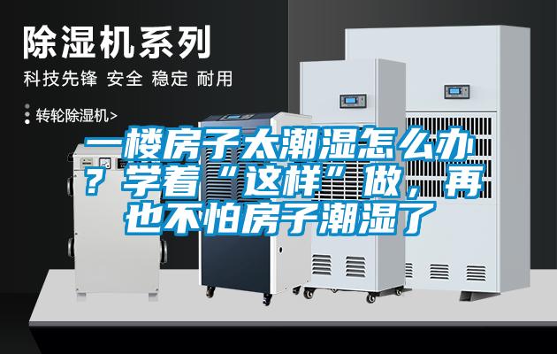 一樓房子太潮濕怎么辦？學(xué)著“這樣”做，再也不怕房子潮濕了