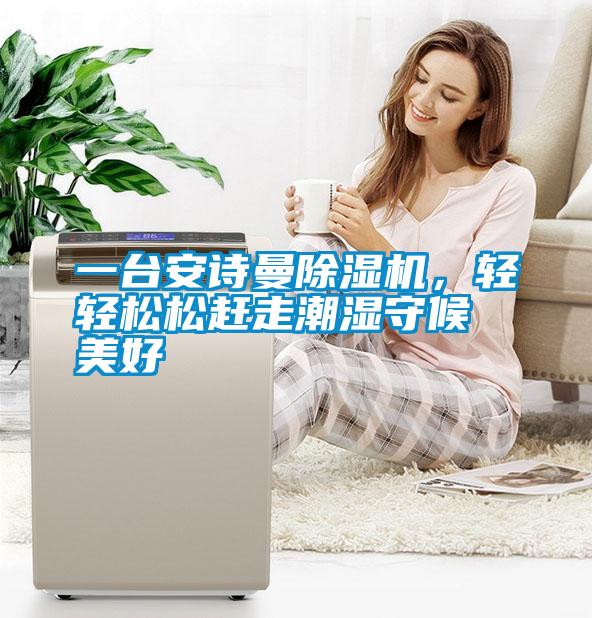 一臺(tái)安詩曼除濕機(jī)，輕輕松松趕走潮濕守候美好