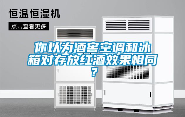 你以為酒窖空調(diào)和冰箱對(duì)存放紅酒效果相同？