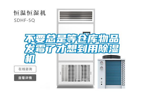 不要總是等倉庫物品發(fā)霉了才想到用除濕機