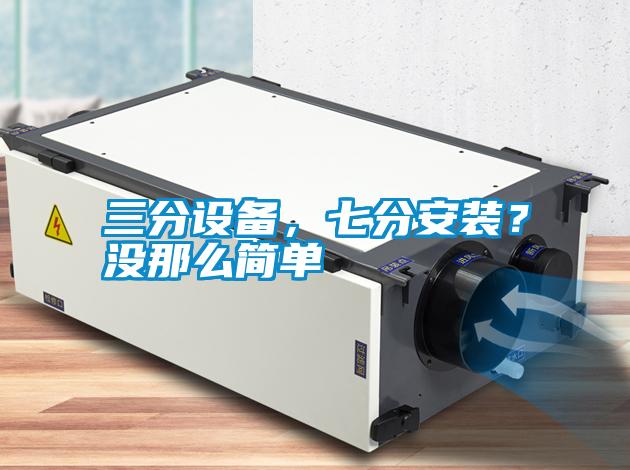 三分設備，七分安裝？沒那么簡單