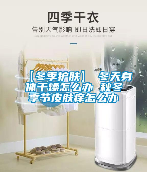 【冬季護膚】→冬天身體干燥怎么辦 秋冬季節(jié)皮膚癢怎么辦