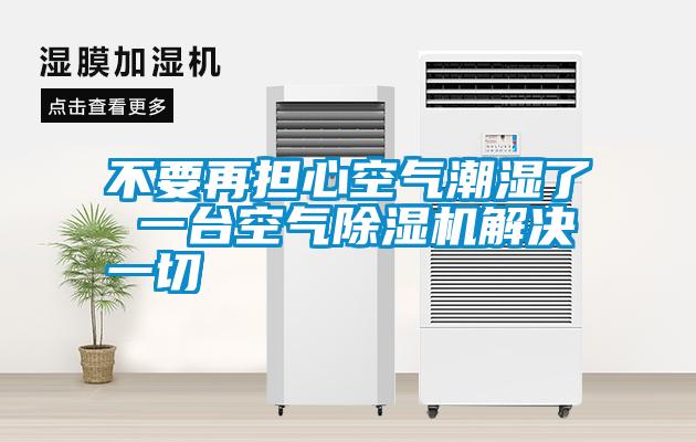 不要再擔(dān)心空氣潮濕了 一臺(tái)空氣除濕機(jī)解決一切