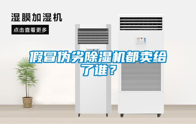 假冒偽劣除濕機(jī)都賣給了誰(shuí)？