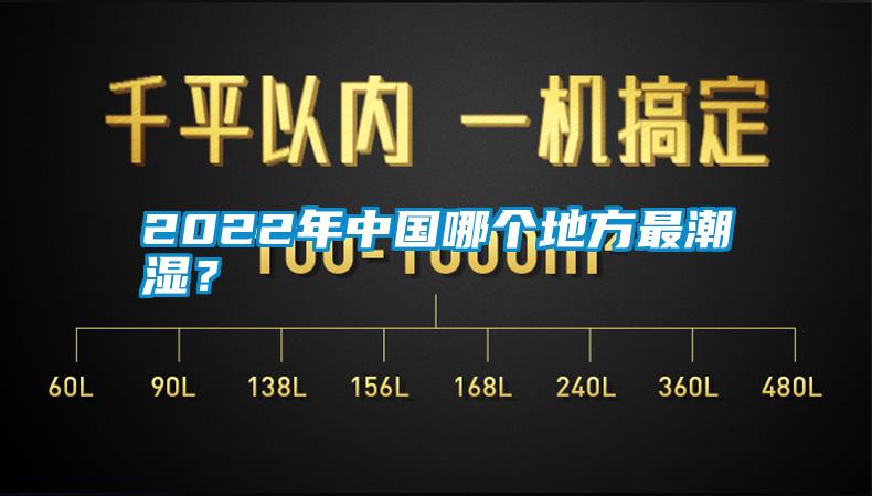 2022年中國(guó)哪個(gè)地方最潮濕？