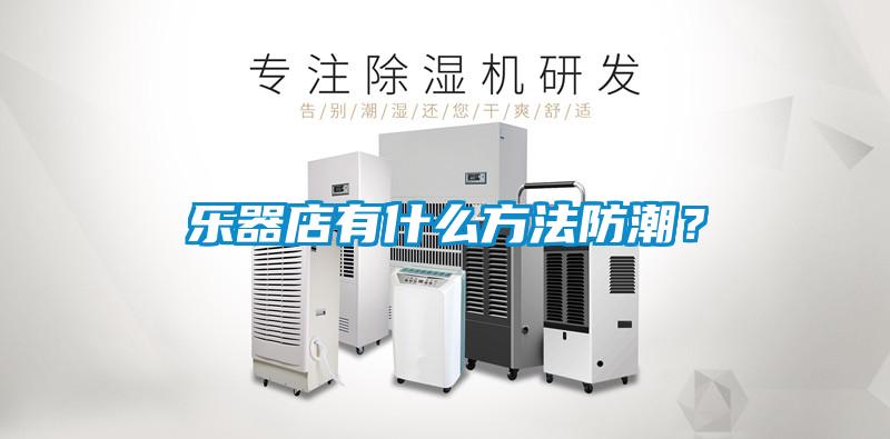 樂器店有什么方法防潮？