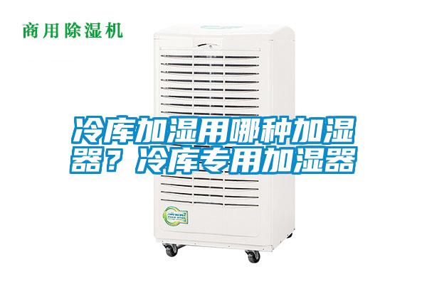 冷庫(kù)加濕用哪種加濕器？冷庫(kù)專用加濕器