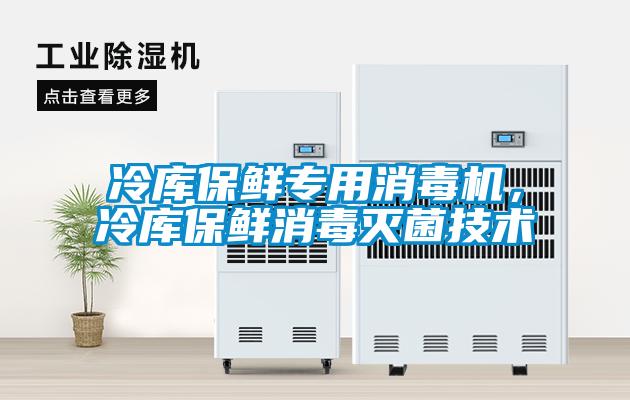 冷庫保鮮專用消毒機(jī)，冷庫保鮮消毒滅菌技術(shù)