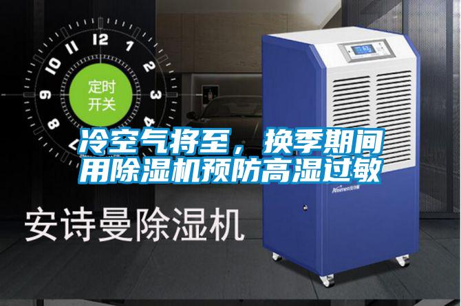 冷空氣將至，換季期間用除濕機(jī)預(yù)防高濕過敏