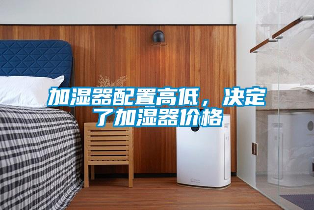 加濕器配置高低，決定了加濕器價(jià)格