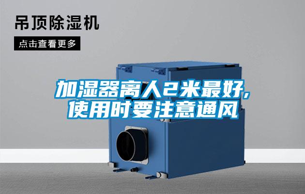 加濕器離人2米最好,使用時(shí)要注意通風(fēng)