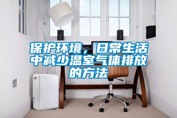 保護(hù)環(huán)境，日常生活中減少溫室氣體排放的方法