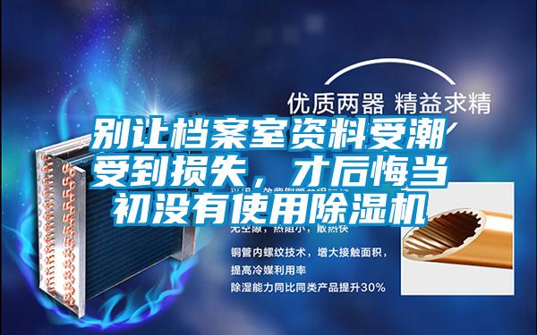 別讓檔案室資料受潮受到損失，才后悔當初沒有使用除濕機