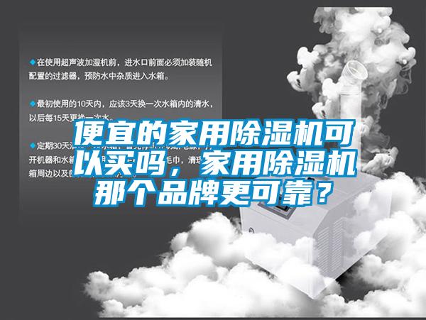 便宜的家用除濕機(jī)可以買(mǎi)嗎，家用除濕機(jī)那個(gè)品牌更可靠？