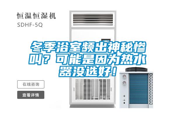 冬季浴室頻出神秘慘叫？可能是因為熱水器沒選好！