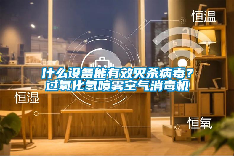 什么設(shè)備能有效滅殺病毒？過(guò)氧化氫噴霧空氣消毒機(jī)