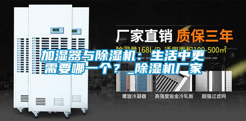 加濕器與除濕機(jī)：生活中更需要哪一個(gè)？_除濕機(jī)廠家