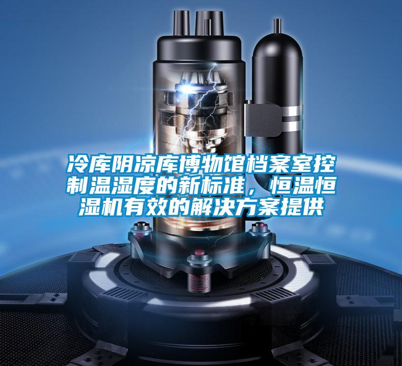 冷庫陰涼庫博物館檔案室控制溫濕度的新標準，恒溫恒濕機有效的解決方案提供