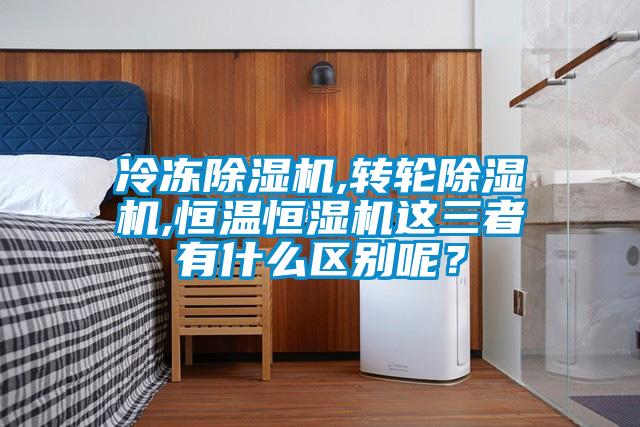 冷凍除濕機(jī),轉(zhuǎn)輪除濕機(jī),恒溫恒濕機(jī)這三者有什么區(qū)別呢？