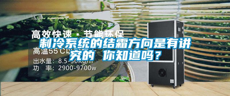 制冷系統(tǒng)的結(jié)霜方向是有講究的 你知道嗎？