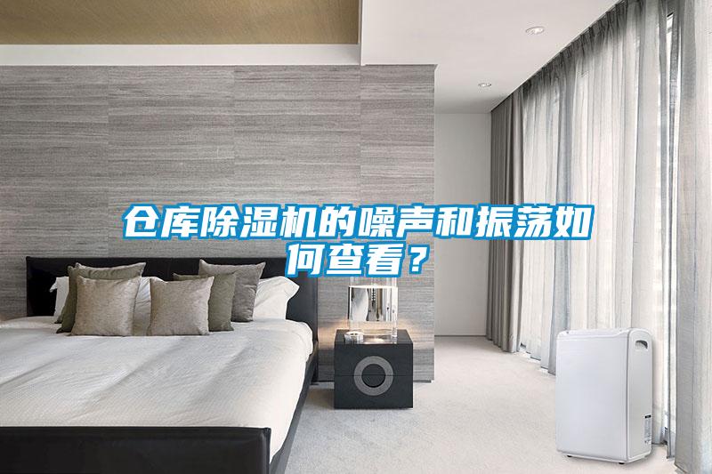 倉庫除濕機(jī)的噪聲和振蕩如何查看？