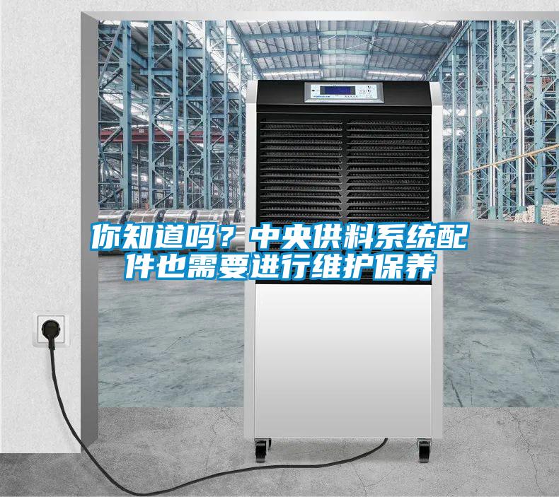 你知道嗎？中央供料系統(tǒng)配件也需要進行維護保養(yǎng)
