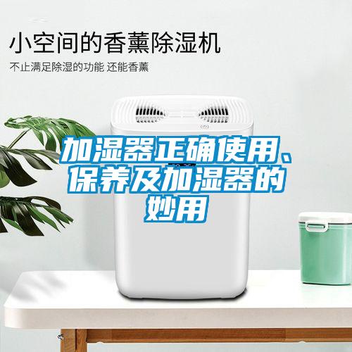 加濕器正確使用、保養(yǎng)及加濕器的妙用