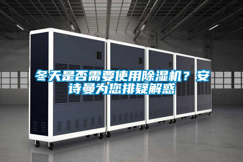冬天是否需要使用除濕機(jī)？安詩(shī)曼為您排疑解惑