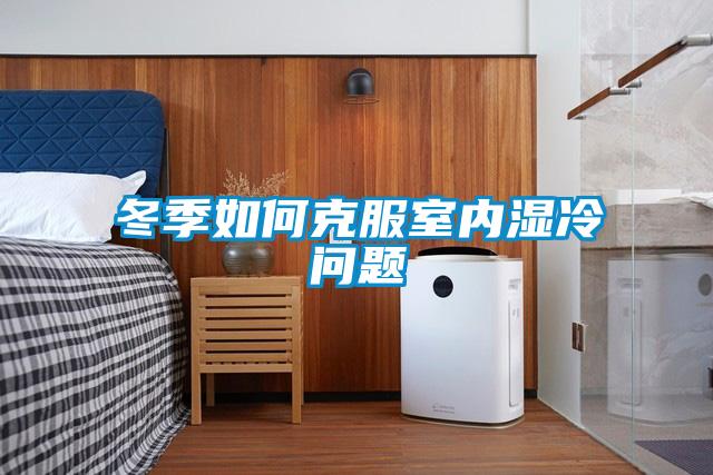 冬季如何克服室內(nèi)濕冷問題