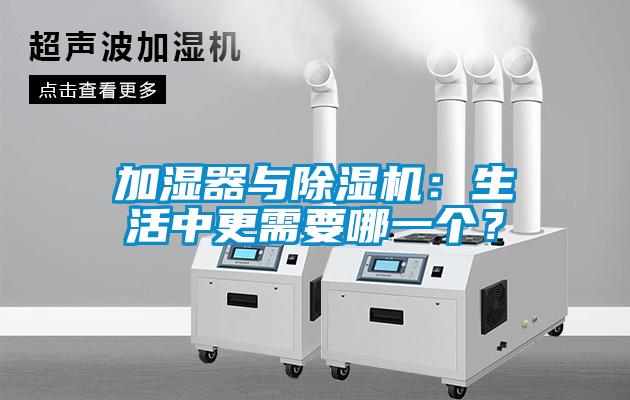 加濕器與除濕機(jī)：生活中更需要哪一個？