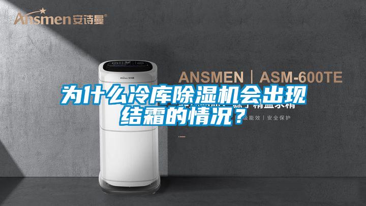 為什么冷庫除濕機會出現(xiàn)結霜的情況？