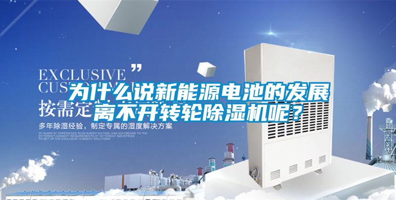 為什么說新能源電池的發(fā)展離不開轉(zhuǎn)輪除濕機呢？