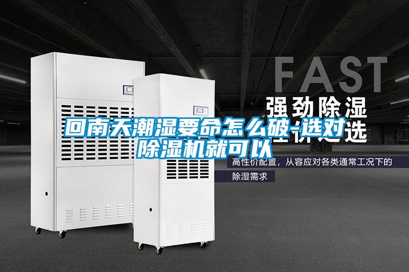 回南天潮濕要命怎么破-選對(duì)除濕機(jī)就可以