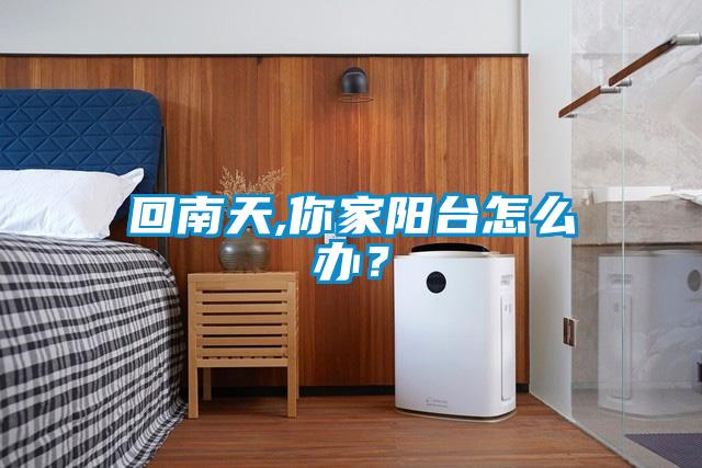 回南天,你家陽臺(tái)怎么辦？
