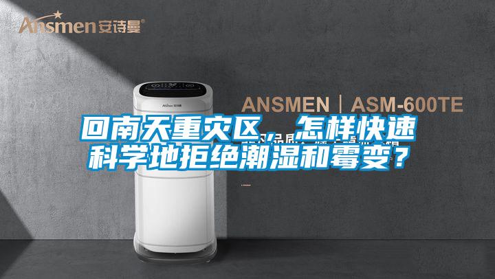 回南天重災(zāi)區(qū)，怎樣快速科學(xué)地拒絕潮濕和霉變？