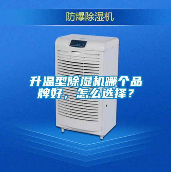 升溫型除濕機(jī)哪個(gè)品牌好，怎么選擇？