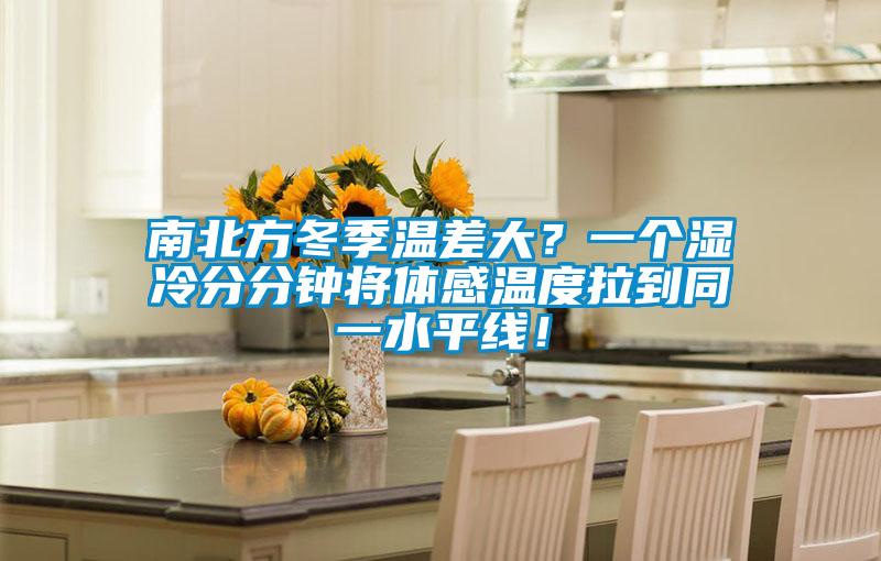 南北方冬季溫差大？一個(gè)濕冷分分鐘將體感溫度拉到同一水平線！