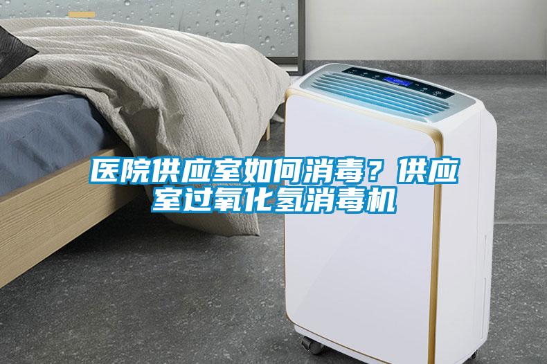 醫(yī)院供應室如何消毒？供應室過氧化氫消毒機